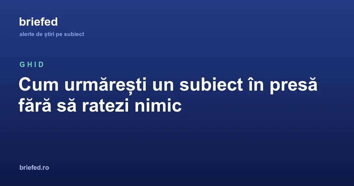 Cum urmărești tot ce scrie presa despre un subiect, fără să ratezi nimic